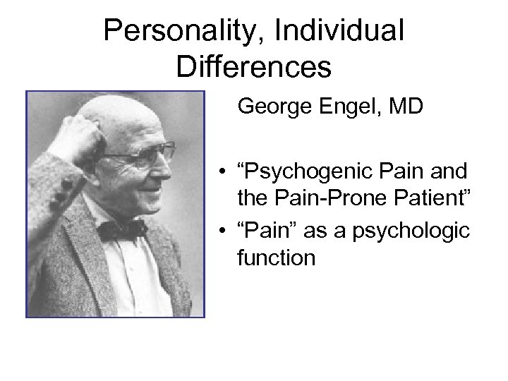 Personality, Individual Differences George Engel, MD • “Psychogenic Pain and the Pain-Prone Patient” •