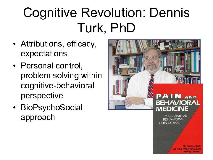 Cognitive Revolution: Dennis Turk, Ph. D • Attributions, efficacy, expectations • Personal control, problem