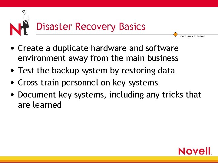 Disaster Recovery Basics • Create a duplicate hardware and software environment away from the