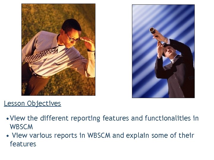Lesson Objectives • View the different reporting features and functionalities in WBSCM • View