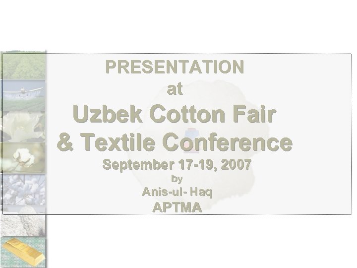 PRESENTATION at Uzbek Cotton Fair & Textile Conference September 17 -19, 2007 by Anis-ul-