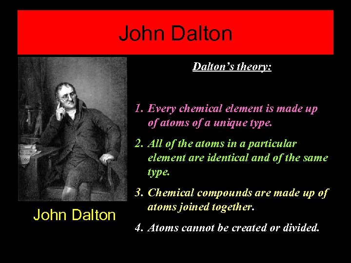 John Dalton’s theory: 1. Every chemical element is made up of atoms of a