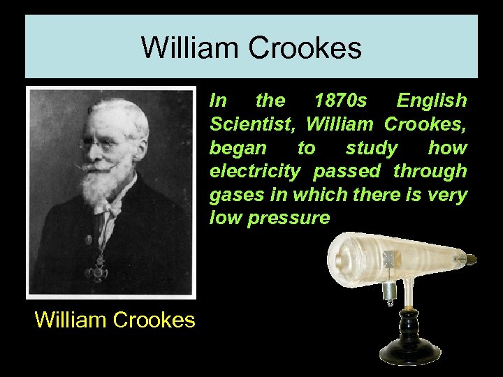 William Crookes In the 1870 s English Scientist, William Crookes, began to study how