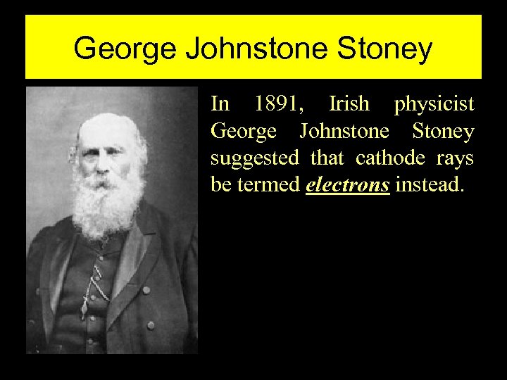 George Johnstone Stoney In 1891, Irish physicist George Johnstone Stoney suggested that cathode rays