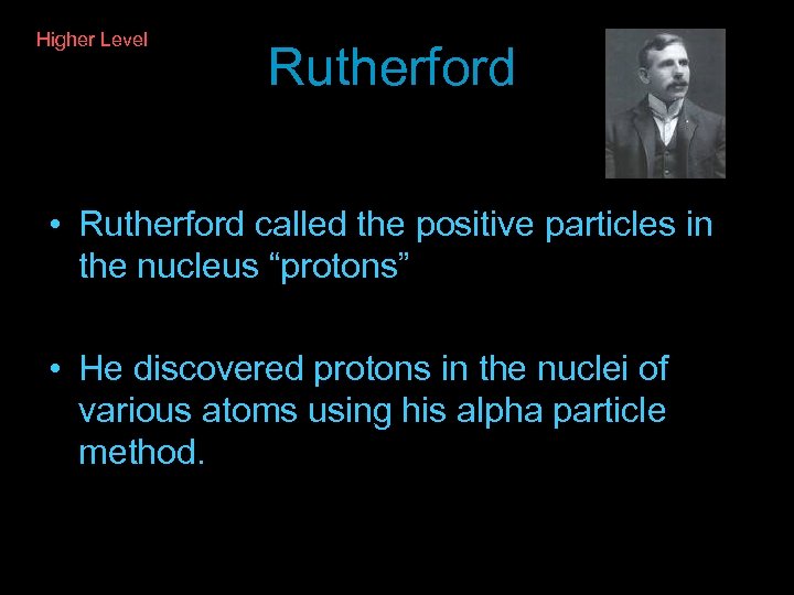 Higher Level Rutherford Higher Level • Rutherford called the positive particles in the nucleus