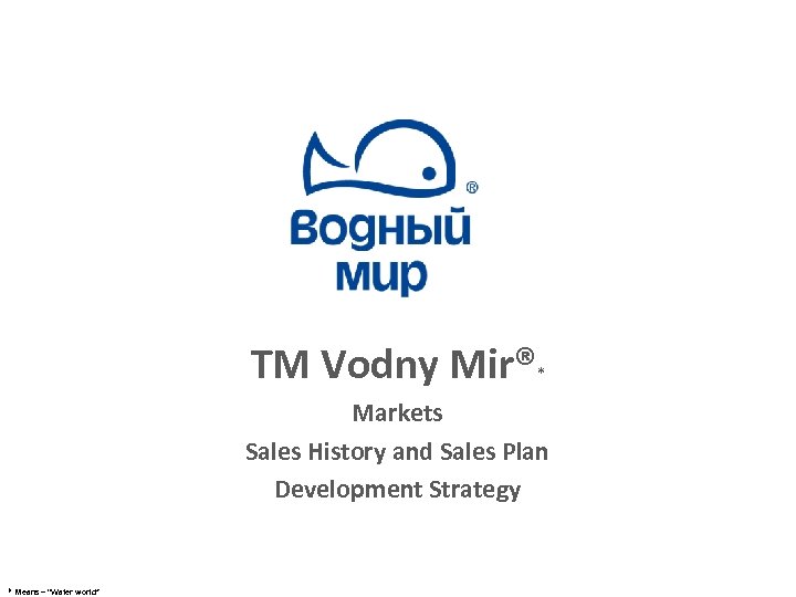 TM Vodny Mir® * Markets Sales History and Sales Plan Development Strategy * Means