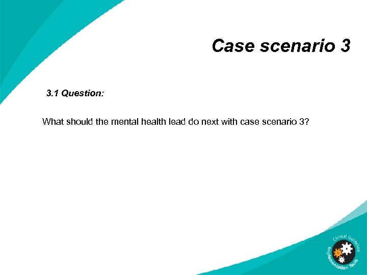 Case scenario 3 3. 1 Question: What should the mental health lead do next