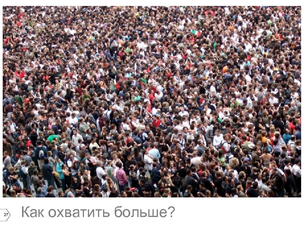 27 Как охватить больше? 