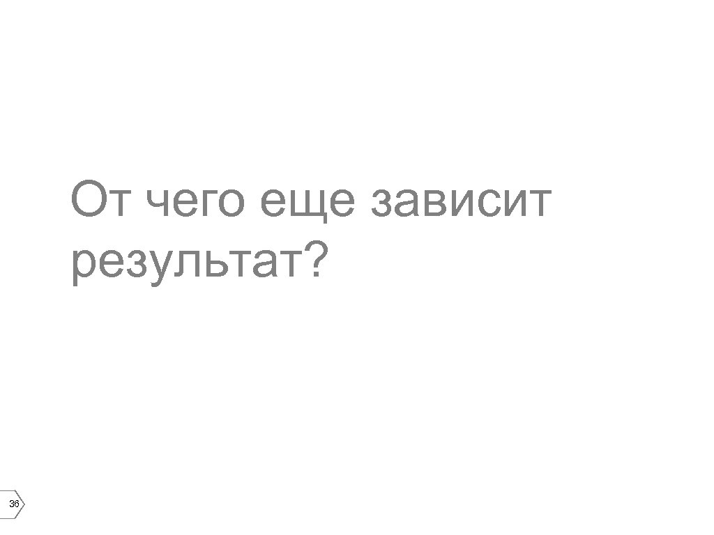 От чего еще зависит результат? 36 