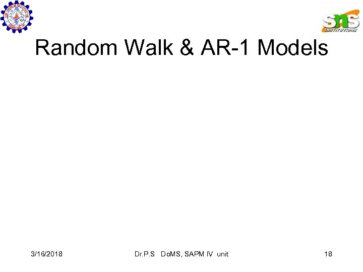Random Walk & AR-1 Models 3/16/2018 Dr. P. S Do. MS, SAPM IV unit
