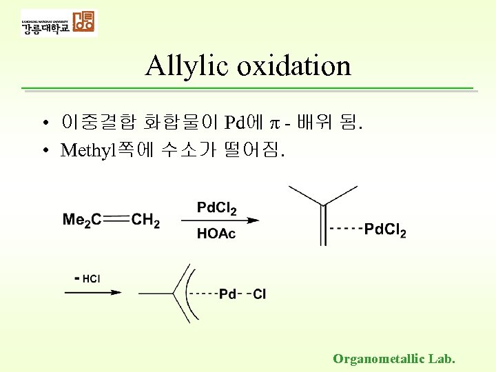 Allylic oxidation • 이중결합 화합물이 Pd에 - 배위 됨. • Methyl쪽에 수소가 떨어짐. Organometallic