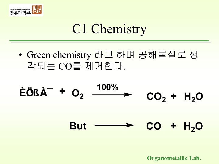 C 1 Chemistry • Green chemistry 라고 하며 공해물질로 생 각되는 CO를 제거한다. Organometallic