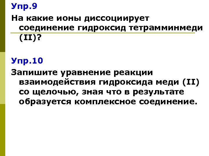 Упр. 9 На какие ионы диссоциирует соединение гидроксид тетрамминмеди (II)? Упр. 10 Запишите уравнение