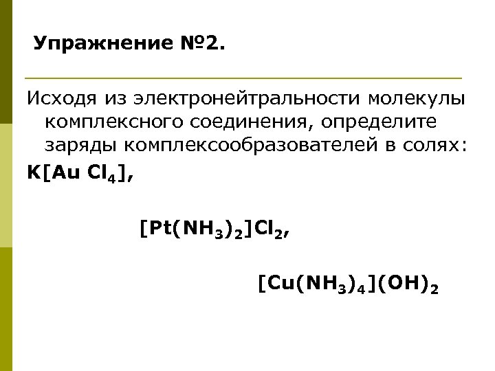 Упражнение № 2. Исходя из электронейтральности молекулы комплексного соединения, определите заряды комплексообразователей в солях: