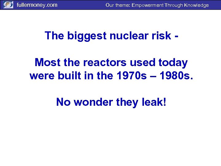 fullermoney. com Our theme: Empowerment Through Knowledge The biggest nuclear risk Most the reactors