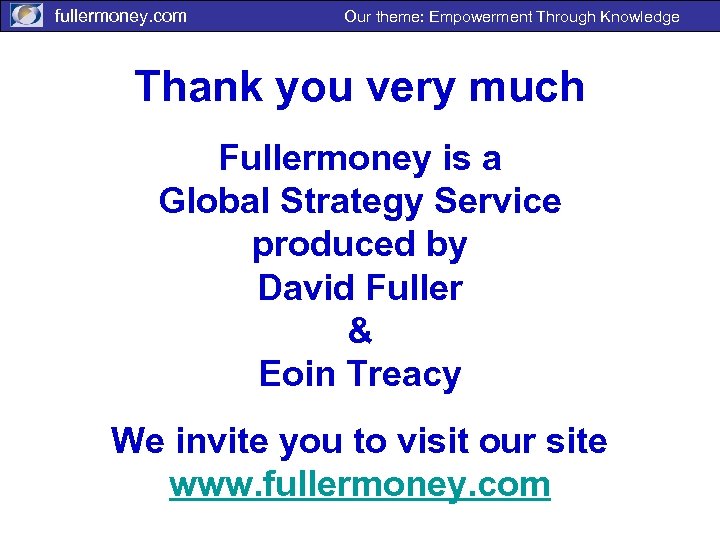 fullermoney. com Our theme: Empowerment Through Knowledge Thank you very much Fullermoney is a