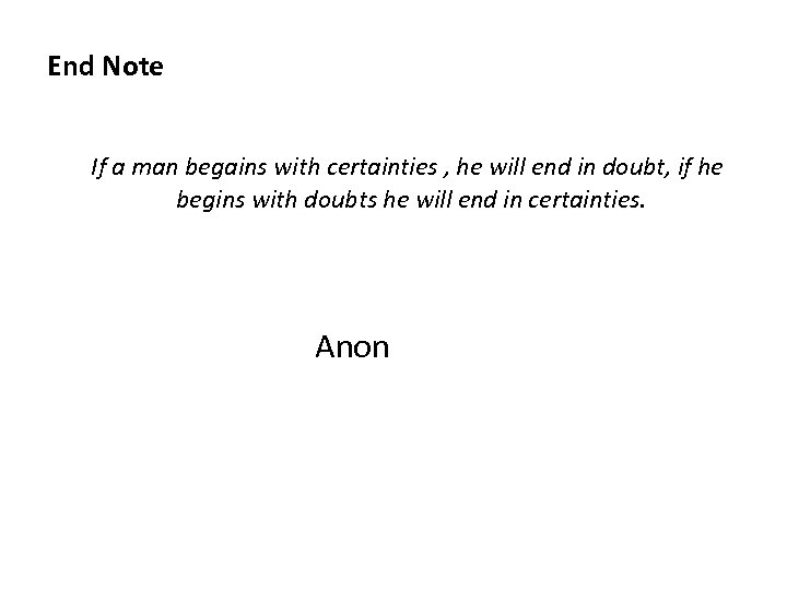 End Note If a man begains with certainties , he will end in doubt,