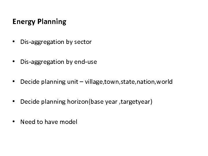 Energy Planning • Dis-aggregation by sector • Dis-aggregation by end-use • Decide planning unit