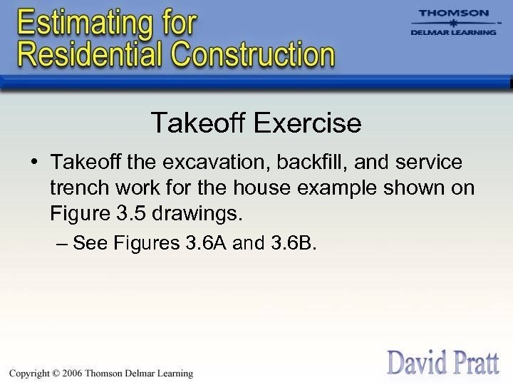 Takeoff Exercise • Takeoff the excavation, backfill, and service trench work for the house