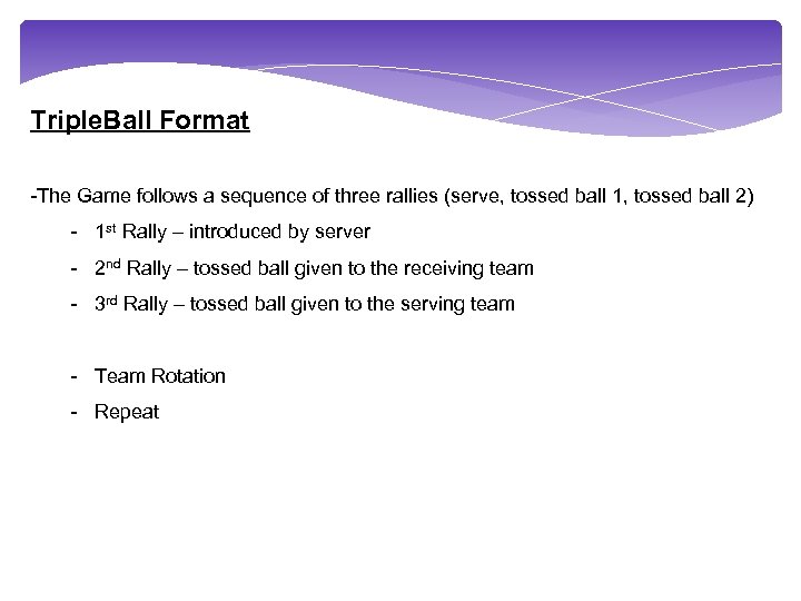 Triple. Ball Format -The Game follows a sequence of three rallies (serve, tossed ball