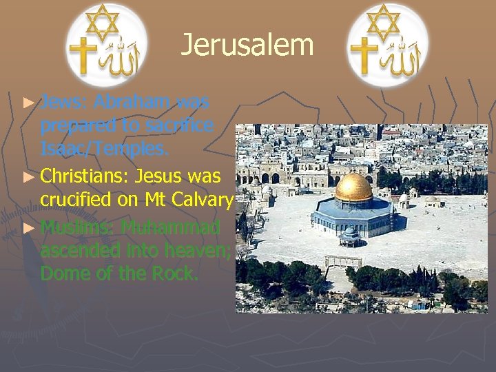 Jerusalem ► Jews: Abraham was prepared to sacrifice Isaac/Temples. ► Christians: Jesus was crucified
