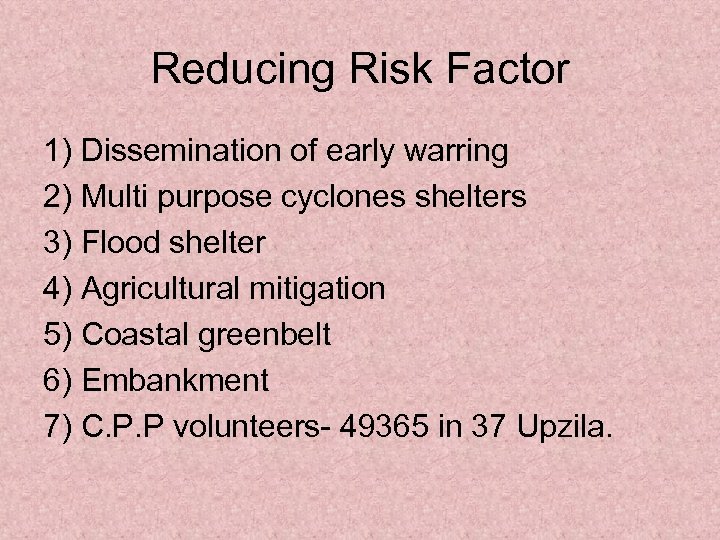 Reducing Risk Factor 1) Dissemination of early warring 2) Multi purpose cyclones shelters 3)