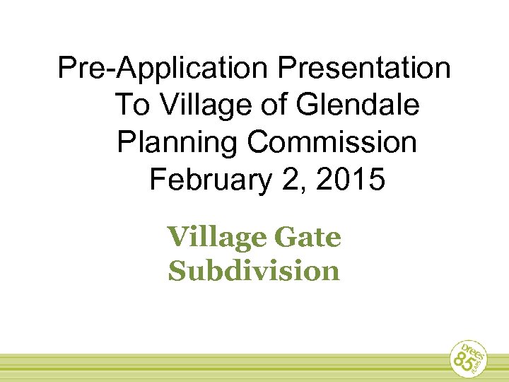 Pre-Application Presentation To Village of Glendale Planning Commission February 2, 2015 Village Gate Subdivision