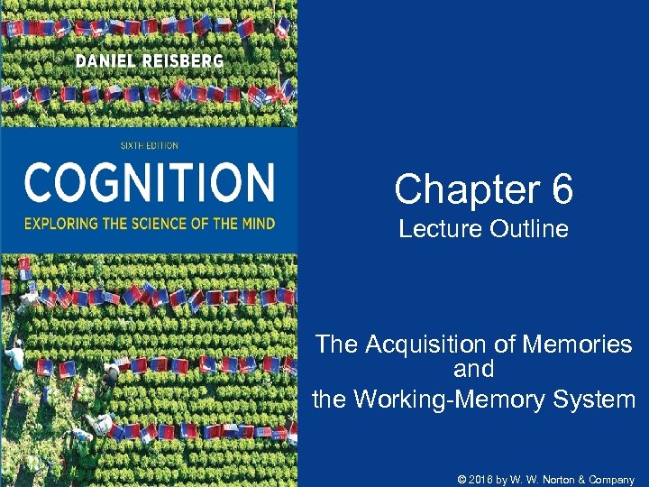 Chapter 6 Lecture Outline The Acquisition of Memories and the Working-Memory System © 2016