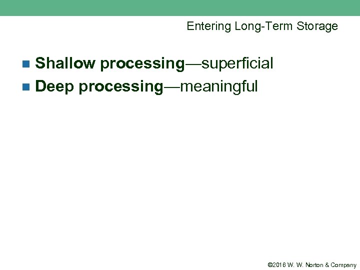 Entering Long-Term Storage Shallow processing—superficial n Deep processing—meaningful n © 2016 W. W. Norton