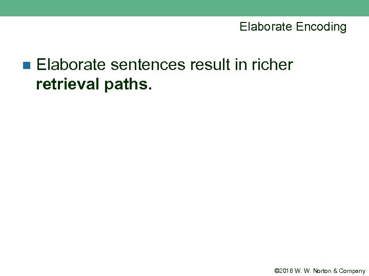 Elaborate Encoding n Elaborate sentences result in richer retrieval paths. © 2016 W. W.