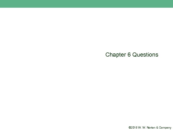 Chapter 6 Questions © 2016 W. W. Norton & Company 