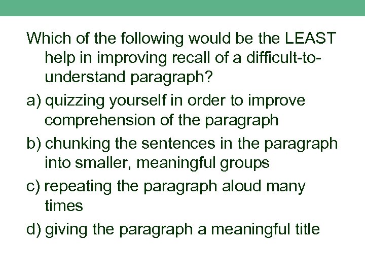 Which of the following would be the LEAST help in improving recall of a