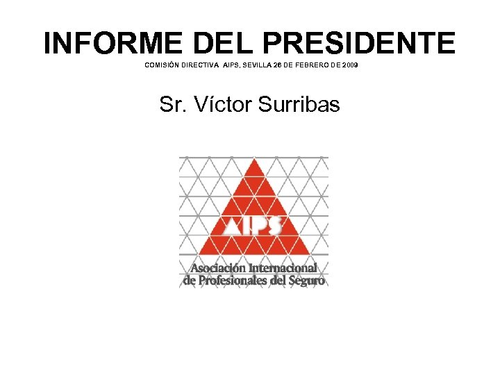 INFORME DEL PRESIDENTE COMISIÓN DIRECTIVA AIPS, SEVILLA 26 DE FEBRERO DE 2009 Sr. Víctor