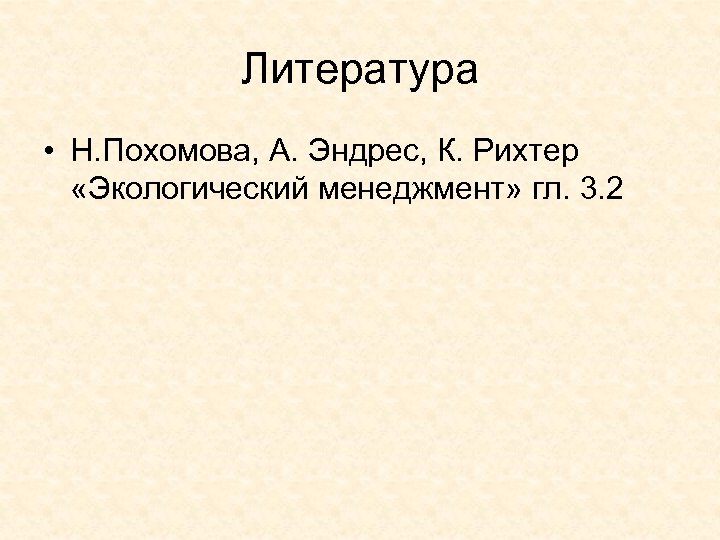 Литература • Н. Похомова, А. Эндрес, К. Рихтер «Экологический менеджмент» гл. 3. 2 