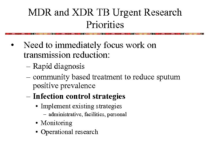 MDR and XDR TB Urgent Research Priorities • Need to immediately focus work on