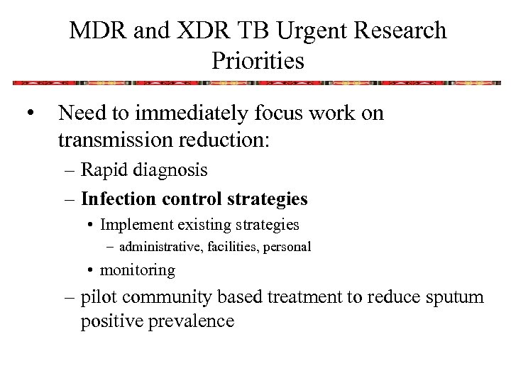 MDR and XDR TB Urgent Research Priorities • Need to immediately focus work on