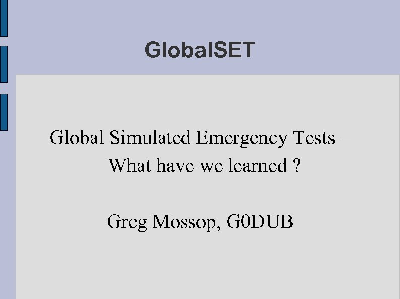 Global. SET Global Simulated Emergency Tests – What have we learned ? Greg Mossop,