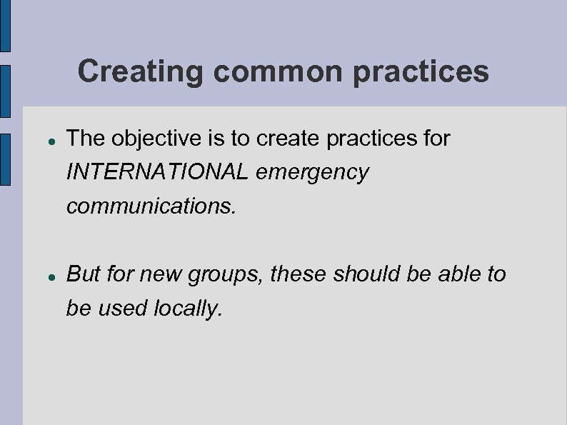 Creating common practices The objective is to create practices for INTERNATIONAL emergency communications. But
