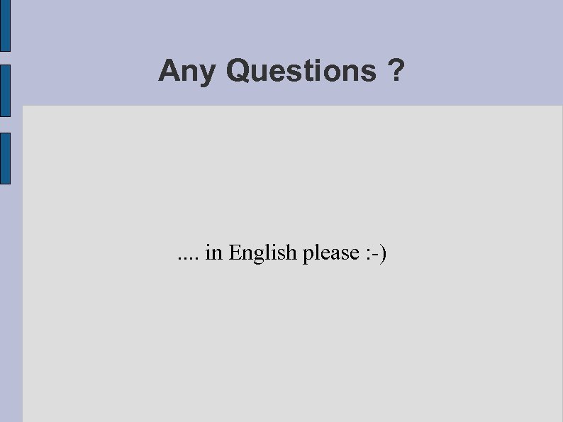 Any Questions ? . . in English please : -) 