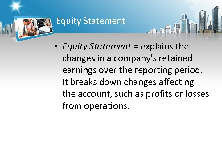 Equity Statement • Equity Statement = explains the changes in a company's retained earnings