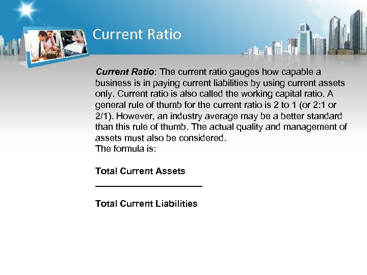 Current Ratio: The current ratio gauges how capable a business is in paying current