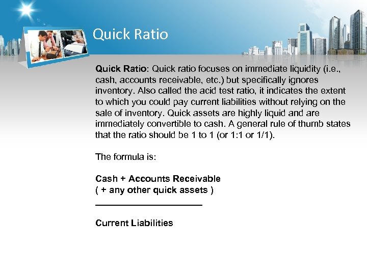 Quick Ratio: Quick ratio focuses on immediate liquidity (i. e. , cash, accounts receivable,