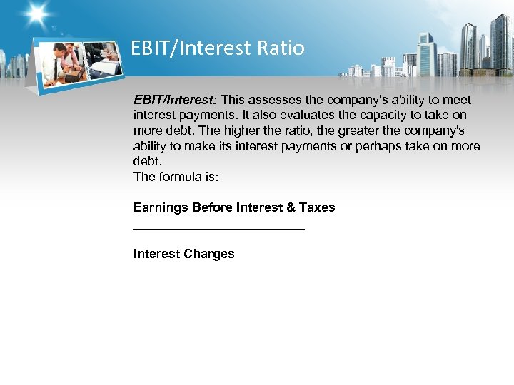 EBIT/Interest Ratio EBIT/Interest: This assesses the company's ability to meet interest payments. It also