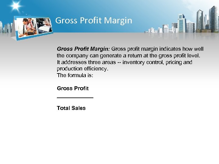 Gross Profit Margin: Gross profit margin indicates how well the company can generate a