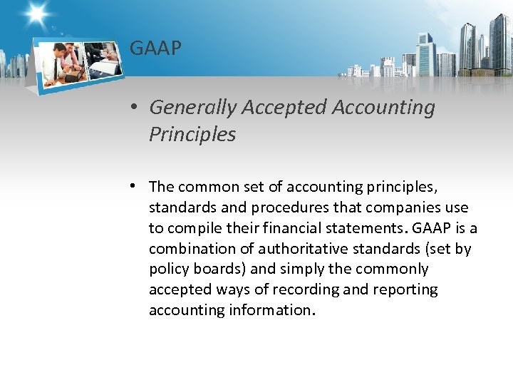 GAAP • Generally Accepted Accounting Principles • The common set of accounting principles, standards