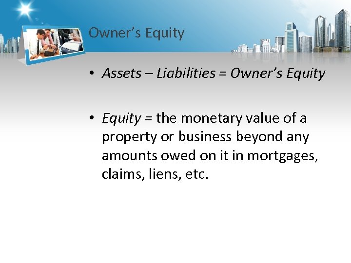 Owner’s Equity • Assets – Liabilities = Owner’s Equity • Equity = the monetary