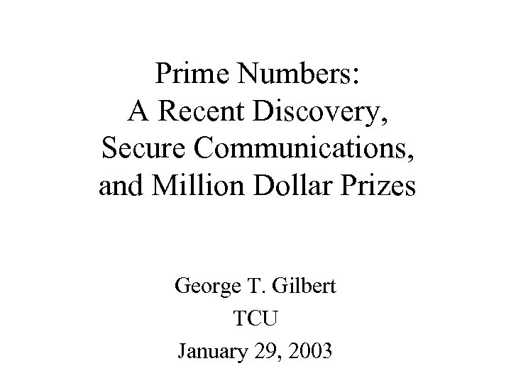 Prime Numbers: A Recent Discovery, Secure Communications, and Million Dollar Prizes George T. Gilbert