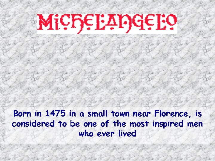 Born in 1475 in a small town near Florence, is considered to be one