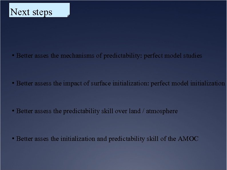 Next steps • Better asses the mechanisms of predictability: perfect model studies • Better