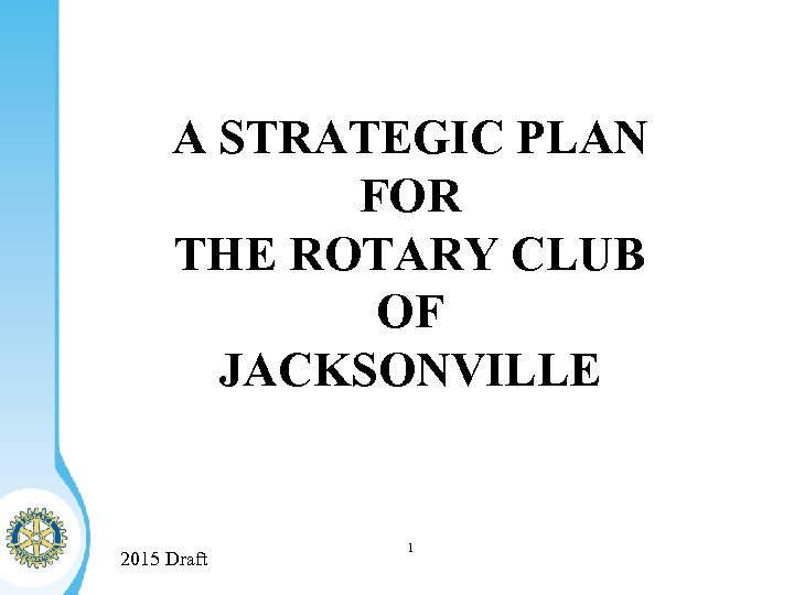 A STRATEGIC PLAN FOR THE ROTARY CLUB OF JACKSONVILLE 2015 Draft 1 